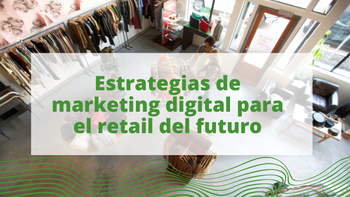 El retail del futuro: estrategias de marketing digital